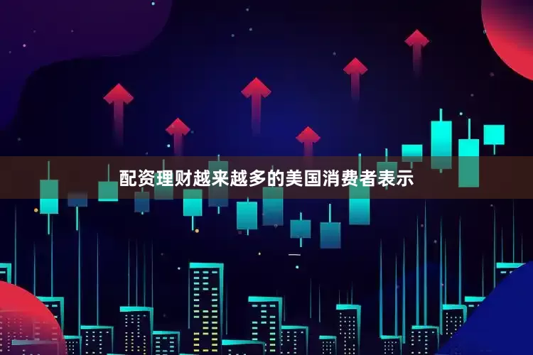 配资理财越来越多的美国消费者表示