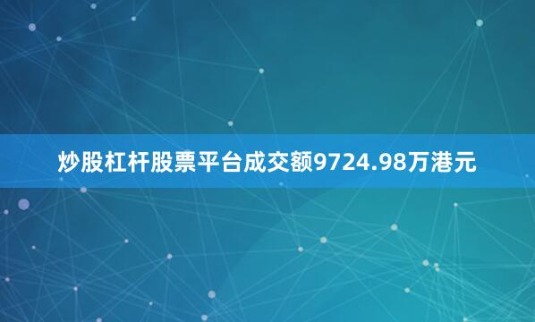 炒股杠杆股票平台成交额9724.98万港元
