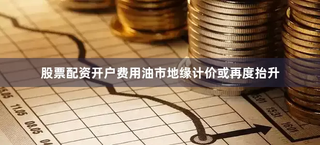 股票配资开户费用油市地缘计价或再度抬升