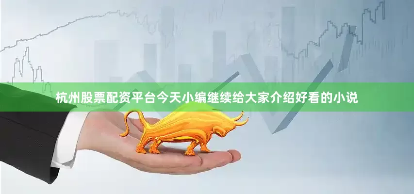 杭州股票配资平台今天小编继续给大家介绍好看的小说