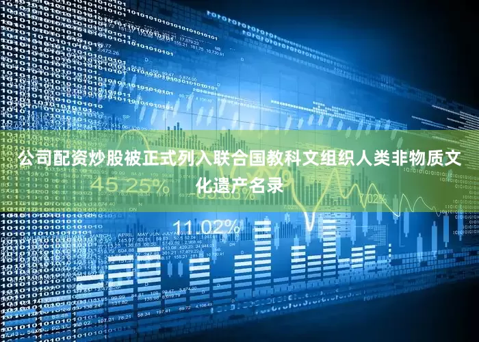 公司配资炒股被正式列入联合国教科文组织人类非物质文化遗产名录
