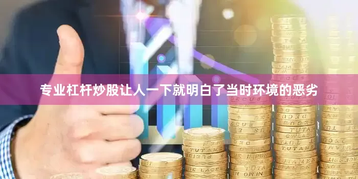 专业杠杆炒股让人一下就明白了当时环境的恶劣
