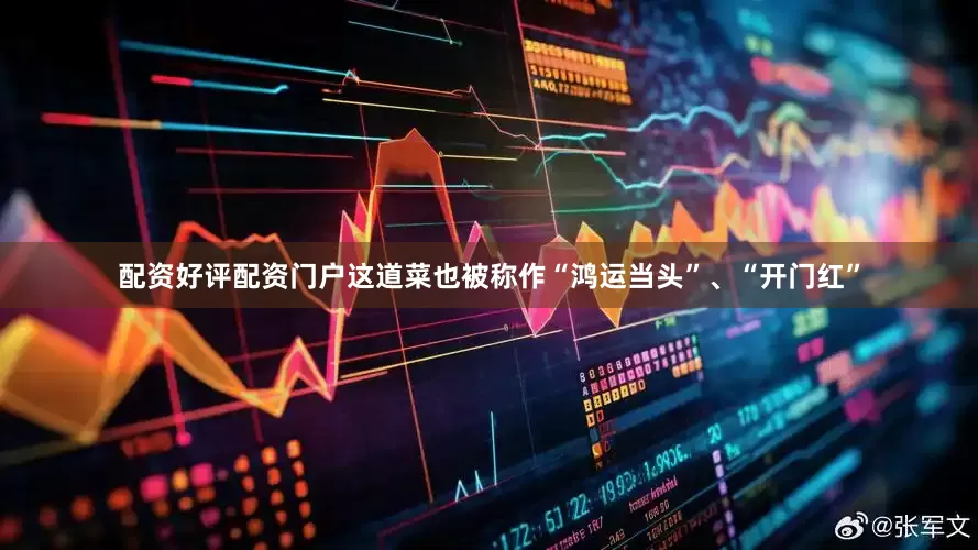 配资好评配资门户这道菜也被称作“鸿运当头”、“开门红”