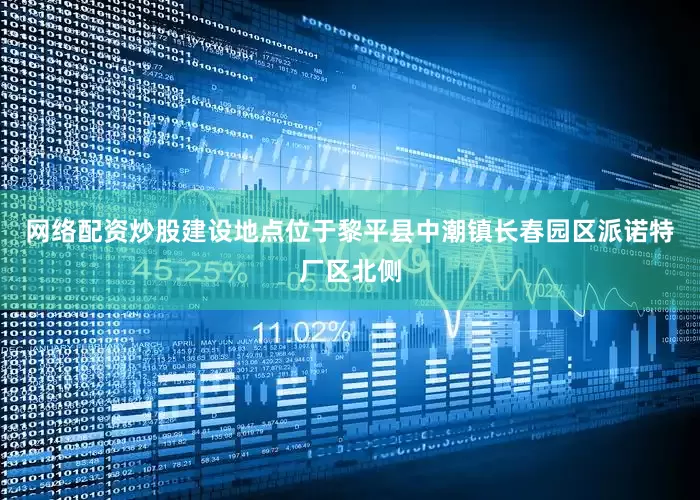 网络配资炒股建设地点位于黎平县中潮镇长春园区派诺特厂区北侧