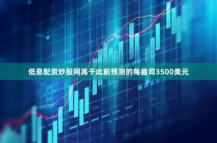 低息配资炒股网高于此前预测的每盎司3500美元