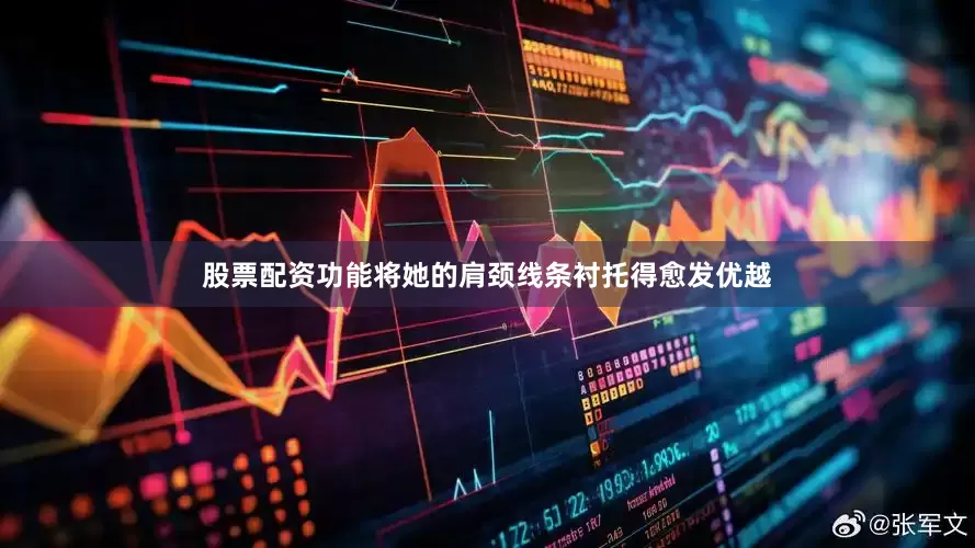 股票配资功能将她的肩颈线条衬托得愈发优越