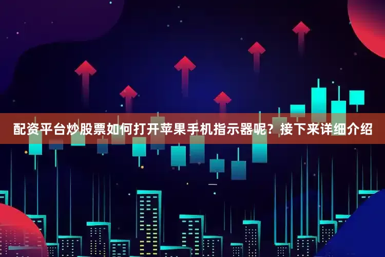 配资平台炒股票如何打开苹果手机指示器呢？接下来详细介绍