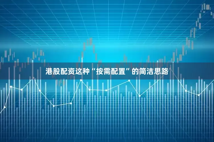 港股配资这种“按需配置”的简洁思路