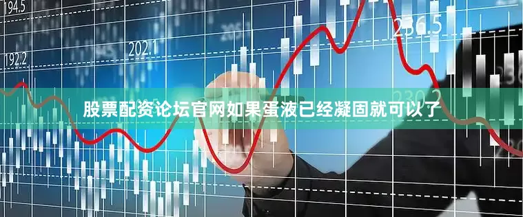 股票配资论坛官网如果蛋液已经凝固就可以了