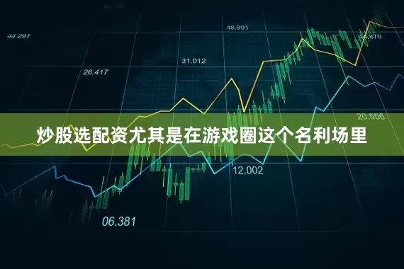 炒股选配资尤其是在游戏圈这个名利场里