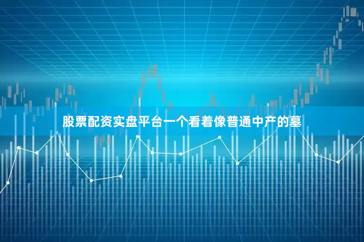 股票配资实盘平台一个看着像普通中产的墓