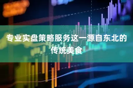 专业实盘策略服务这一源自东北的传统美食
