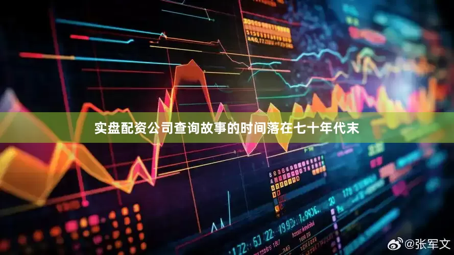 实盘配资公司查询故事的时间落在七十年代末