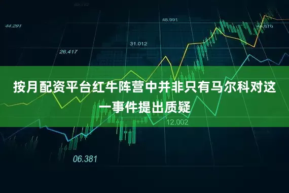 按月配资平台红牛阵营中并非只有马尔科对这一事件提出质疑