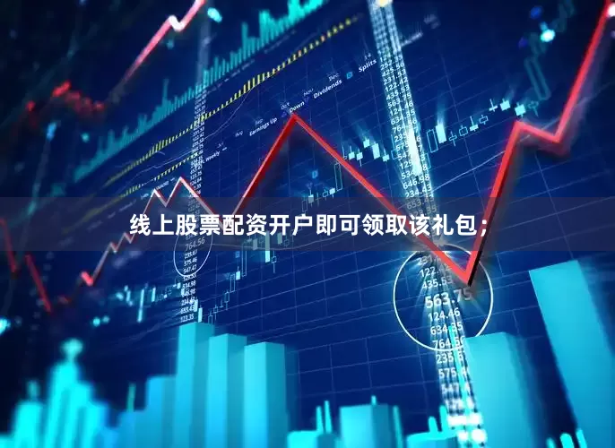 线上股票配资开户即可领取该礼包;