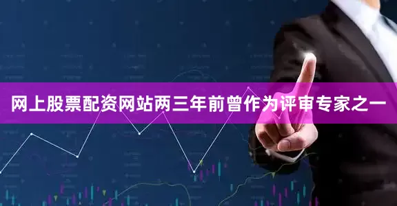 网上股票配资网站两三年前曾作为评审专家之一