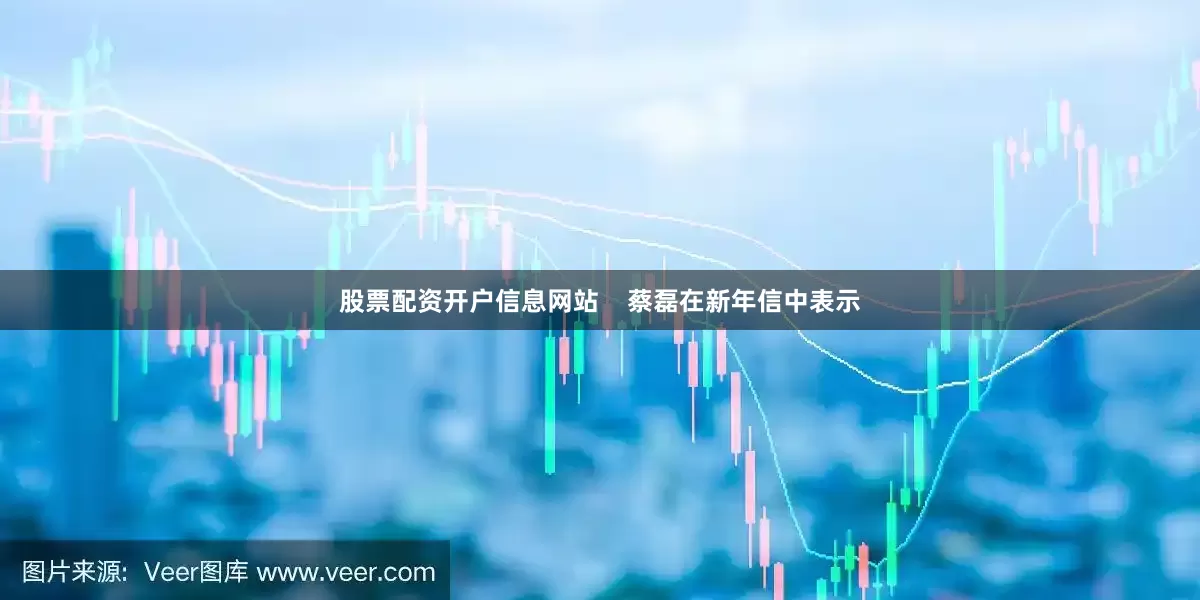 股票配资开户信息网站    蔡磊在新年信中表示