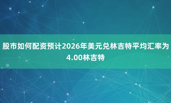股市如何配资预计2026年美元兑林吉特平均汇率为4.00林吉特