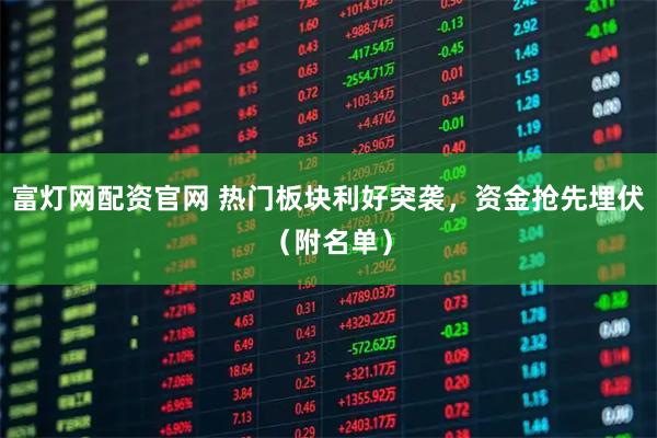 富灯网配资官网 热门板块利好突袭，资金抢先埋伏（附名单）