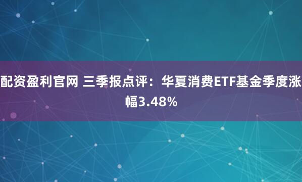 配资盈利官网 三季报点评：华夏消费ETF基金季度涨幅3.48%