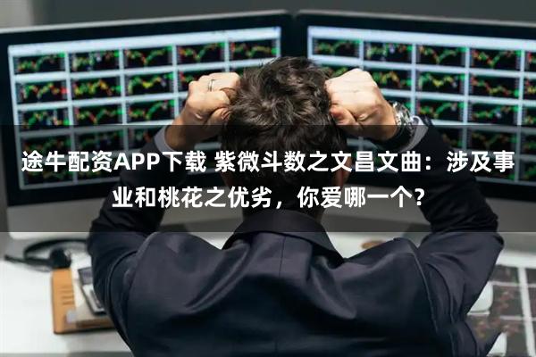 途牛配资APP下载 紫微斗数之文昌文曲：涉及事业和桃花之优劣，你爱哪一个？