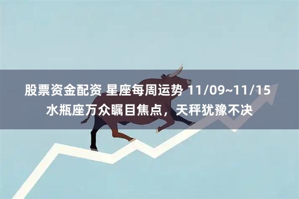 股票资金配资 星座每周运势 11/09~11/15 水瓶座万众瞩目焦点，天秤犹豫不决
