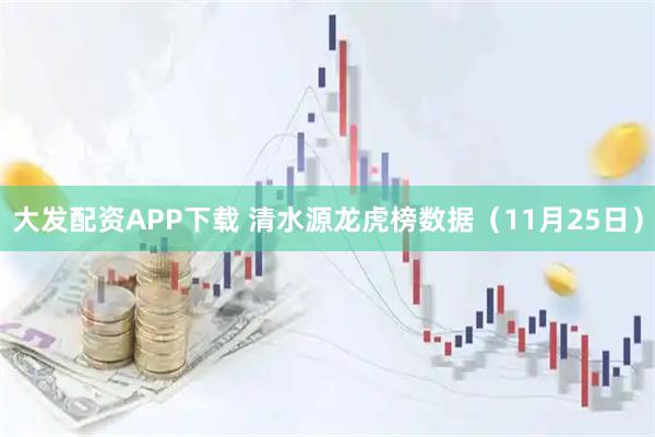 大发配资APP下载 清水源龙虎榜数据（11月25日）