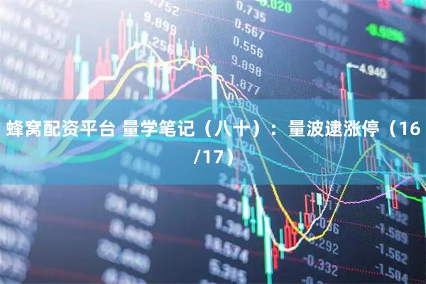 蜂窝配资平台 量学笔记（八十）：量波逮涨停（16/17）