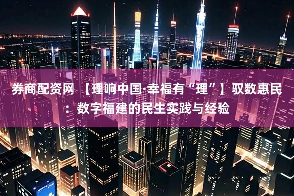券商配资网 【理响中国·幸福有“理”】驭数惠民：数字福建的民生实践与经验